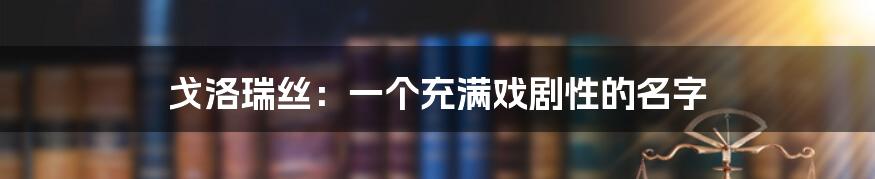 戈洛瑞丝：一个充满戏剧性的名字