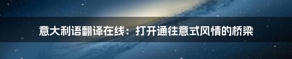 意大利语翻译在线:打开通往意式风情的桥梁