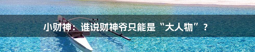 小财神：谁说财神爷只能是“大人物”？