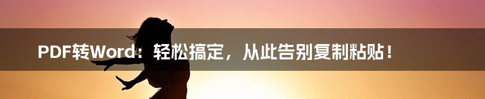 PDF转Word:轻松搞定,从此告别复制粘贴!