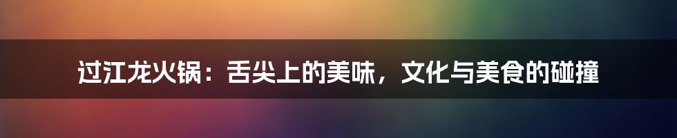 过江龙火锅:舌尖上的美味,文化与美食的碰撞