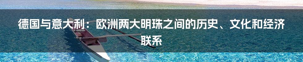 德国与意大利：欧洲两大明珠之间的历史、文化和经济联系