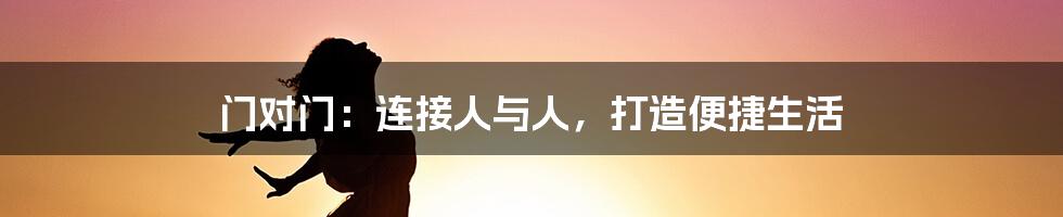 门对门:连接人与人,打造便捷生活