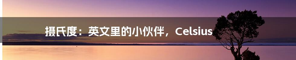 摄氏度:英文里的小伙伴,Celsius
