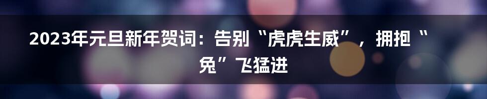 2023年元旦新年贺词:告别“虎虎生威”,拥抱“兔”飞猛进