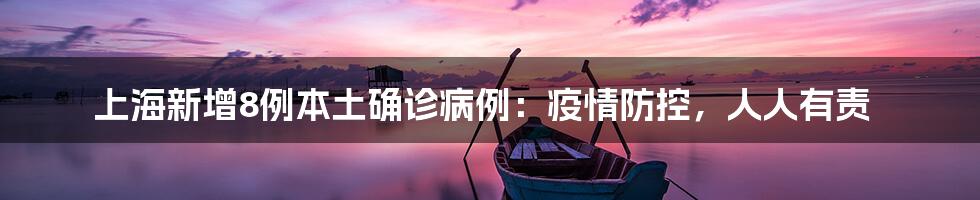 上海新增8例本土确诊病例：疫情防控，人人有责