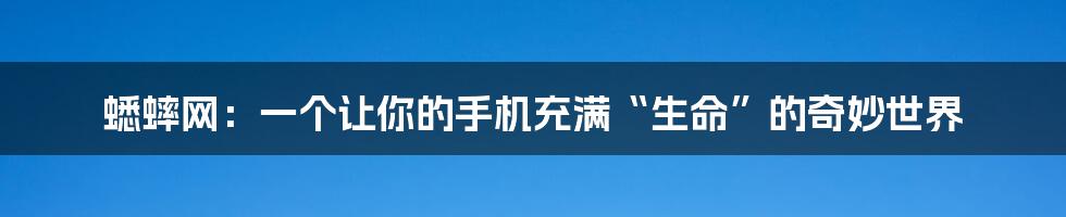 蟋蟀网:一个让你的手机充满“生命”的奇妙世界