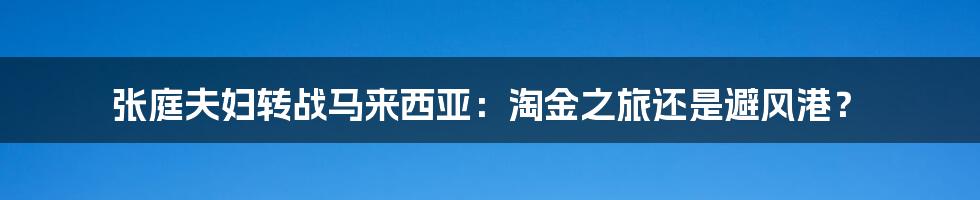 张庭夫妇转战马来西亚:淘金之旅还是避风港?
