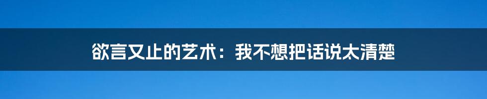 欲言又止的艺术：我不想把话说太清楚