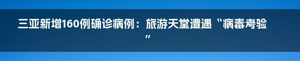 三亚新增160例确诊病例:旅游天堂遭遇“病毒考验”