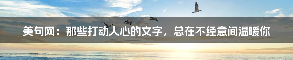 美句网:那些打动人心的文字,总在不经意间温暖你