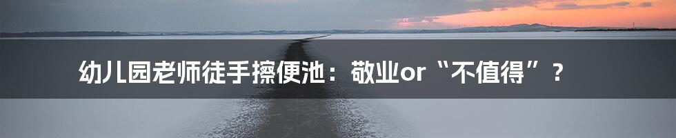 幼儿园老师徒手擦便池:敬业or“不值得”?