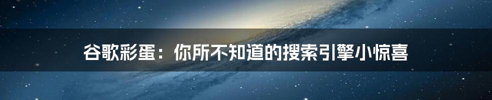 谷歌彩蛋：你所不知道的搜索引擎小惊喜