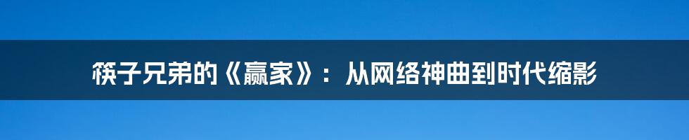 筷子兄弟的《赢家》:从网络神曲到时代缩影