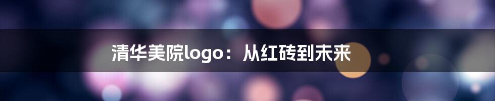 清华美院logo:从红砖到未来