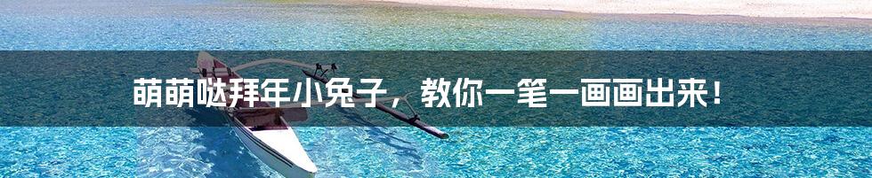 萌萌哒拜年小兔子,教你一笔一画画出来!