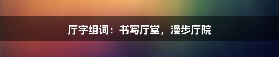 厅字组词:书写厅堂,漫步厅院