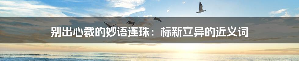 别出心裁的妙语连珠:标新立异的近义词