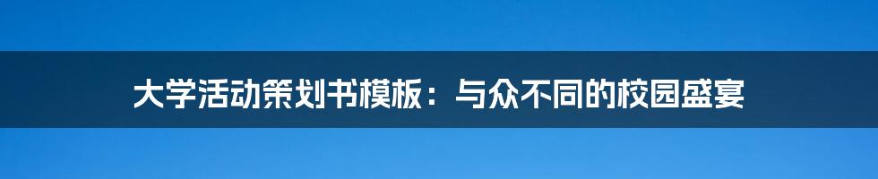 大学活动策划书模板:与众不同的校园盛宴