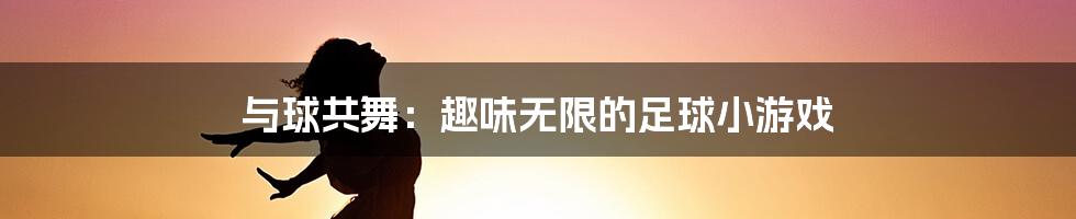 与球共舞:趣味无限的足球小游戏