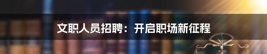 文职人员招聘：开启职场新征程
