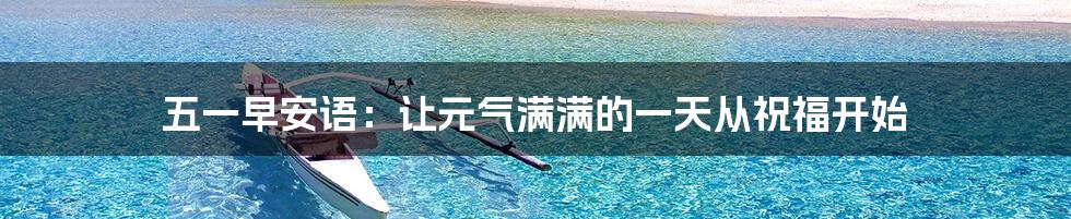 五一早安语:让元气满满的一天从祝福开始