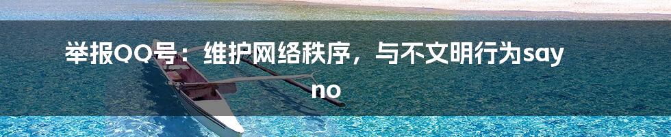 举报QQ号:维护网络秩序,与不文明行为say no