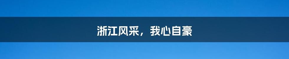 浙江风采,我心自豪