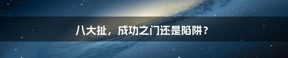 八大扯,成功之门还是陷阱?