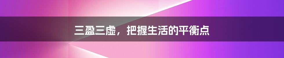 三盈三虚，把握生活的平衡点