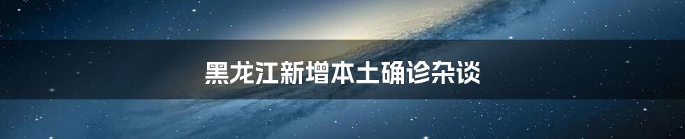 黑龙江新增本土确诊杂谈
