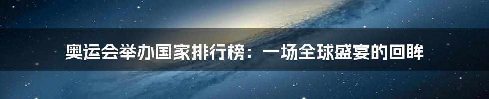 奥运会举办国家排行榜:一场全球盛宴的回眸