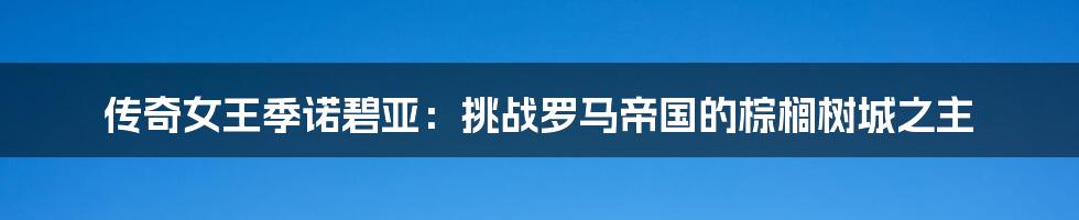 传奇女王季诺碧亚:挑战罗马帝国的棕榈树城之主