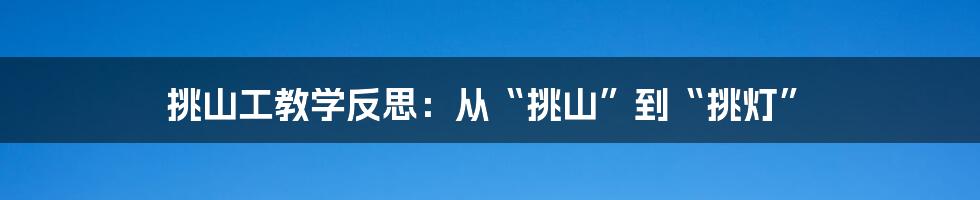 挑山工教学反思:从“挑山”到“挑灯”