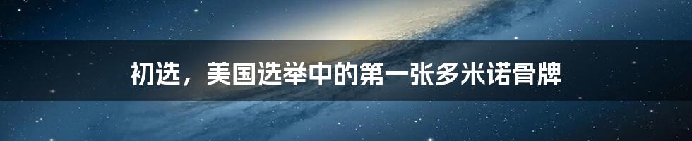 初选,美国选举中的第一张多米诺骨牌
