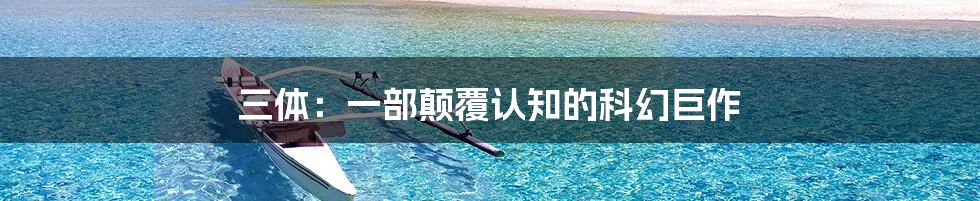 三体:一部颠覆认知的科幻巨作