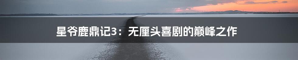 星爷鹿鼎记3:无厘头喜剧的巅峰之作