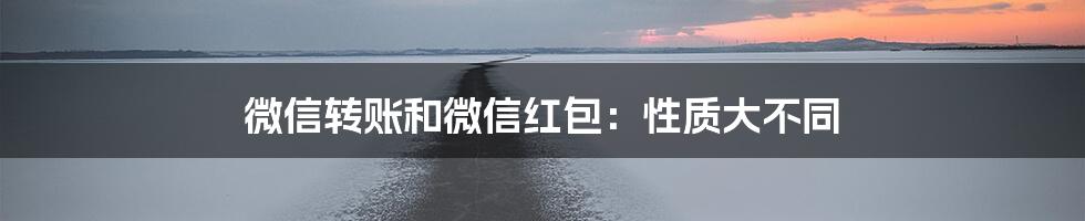 微信转账和微信红包:性质大不同