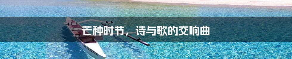 芒种时节,诗与歌的交响曲