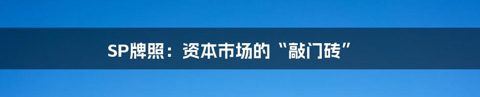SP牌照:资本市场的“敲门砖”