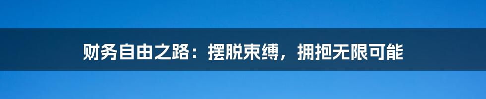 财务自由之路:摆脱束缚,拥抱无限可能
