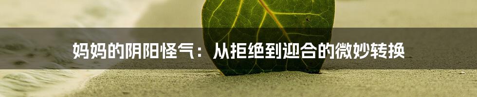 妈妈的阴阳怪气：从拒绝到迎合的微妙转换