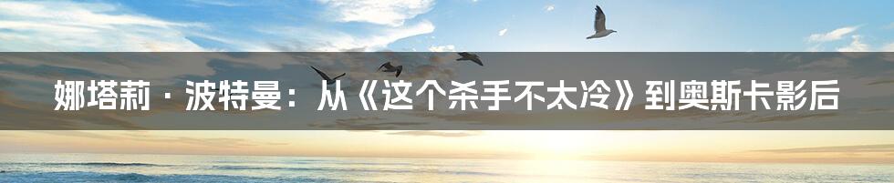 娜塔莉·波特曼:从《这个杀手不太冷》到奥斯卡影后