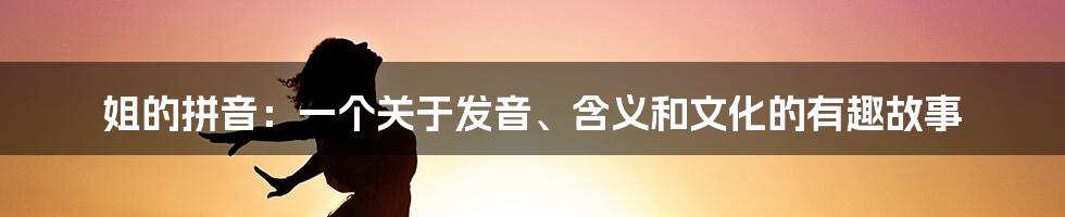 姐的拼音:一个关于发音、含义和文化的有趣故事