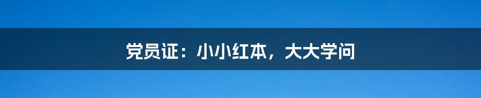 党员证：小小红本，大大学问