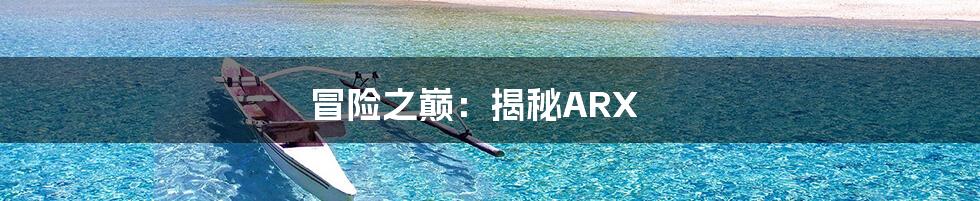 冒险之巅:揭秘ARX