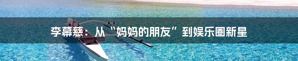 李幕慈:从“妈妈的朋友”到娱乐圈新星