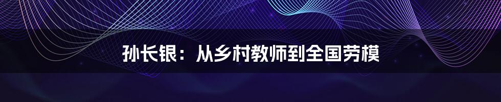 孙长银:从乡村教师到全国劳模