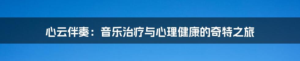 心云伴奏:音乐治疗与心理健康的奇特之旅