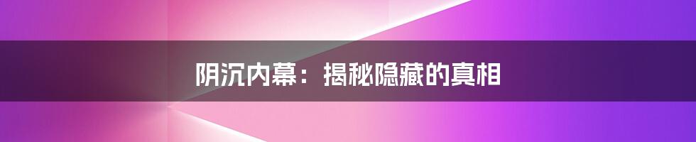 阴沉内幕：揭秘隐藏的真相